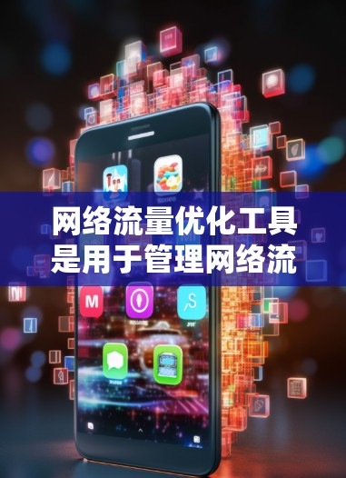 网络流量优化工具是用于管理网络流量以提高网络性能和减少资源消耗的工具。以下是其关键功能和步骤 网络流量优化工具是用于管理网络流量以提高网络性能和减少资源消耗的工具。以下是其关键功能和步骤