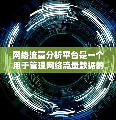 网络流量分析平台是一个用于管理网络流量数据的工具,旨在分析和预测网络流量以优化网络性能。以下是该平台的主要功能和特点 网络流量分析平台是一个用于管理网络流量数据的工具,旨在分析和预测网络流量以优化网络性能。以下是该平台的主要功能和特点
