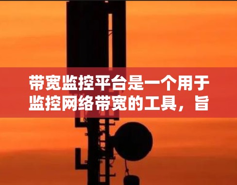带宽监控平台是一个用于监控网络带宽的工具,旨在帮助用户实时查看网络数据传输情况,识别异常并提醒用户采取行动。以下是对该平台的详细总结 带宽监控平台是一个用于监控网络带宽的工具,旨在帮助用户实时查看网络数据传输情况,识别异常并提醒用户采取行动。以下是对该平台的详细总结