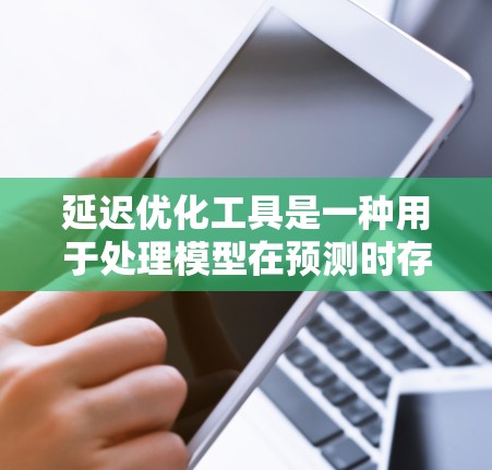 延迟优化工具是一种用于处理模型在预测时存在延迟的问题,旨在通过优化方法减少预测误差。以下是对延迟优化工具的详细介绍 延迟优化工具是一种用于处理模型在预测时存在延迟的问题,旨在通过优化方法减少预测误差。以下是对延迟优化工具的详细介绍