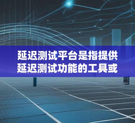 延迟测试平台是指提供延迟测试功能的工具或平台,用于测试系统在运行时出现的延迟情况。延迟测试可以帮助用户了解系统在特定场景下的性能表现,以及是否存在潜在的问题,从而优化系统设计和性能 延迟测试平台是指提供延迟测试功能的工具或平台,用于测试系统在运行时出现的延迟情况。延迟测试可以帮助用户了解系统在特定场景下的性能表现,以及是否存在潜在的问题,从而优化系统设计和性能