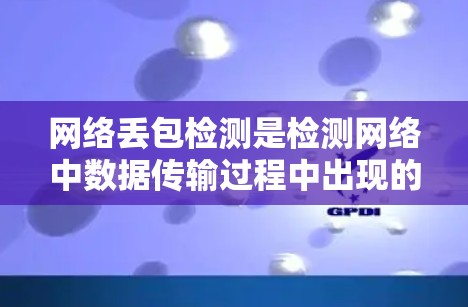 网络丢包检测是检测网络中数据传输过程中出现的丢包现象的一种方法,旨在评估网络的健康状况。以下是关于网络丢包检测的详细解释 网络丢包检测是检测网络中数据传输过程中出现的丢包现象的一种方法,旨在评估网络的健康状况。以下是关于网络丢包检测的详细解释
