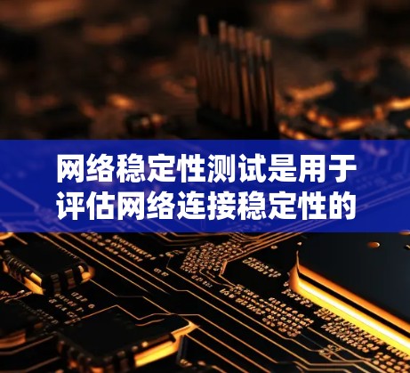 网络稳定性测试是用于评估网络连接稳定性的工具和服务，常见的方法包括使用NAT端口流量分析和网络访问响应时间检测。以下是一些常用的方法和工具