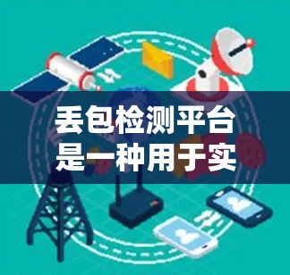 丢包检测平台是一种用于实时监控和分析网络数据以检测丢包的工具。以下是其概述和使用方法的详细解答 丢包检测平台是一种用于实时监控和分析网络数据以检测丢包的工具。以下是其概述和使用方法的详细解答