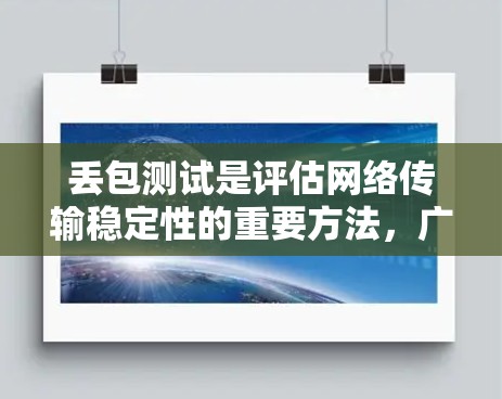 丢包测试是评估网络传输稳定性的重要方法，广泛应用于高流量或高延迟环境。以下是丢包测试的主要方法和步骤