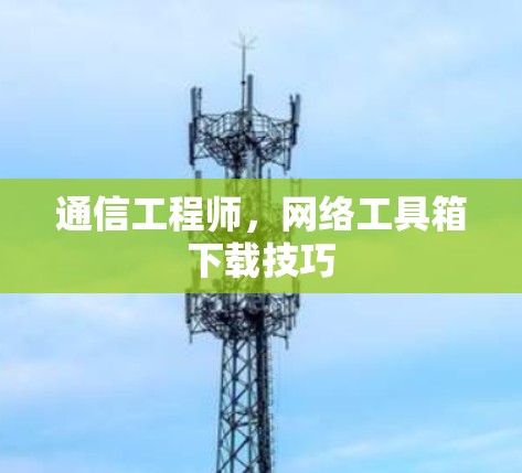通信工程师，网络工具箱下载技巧