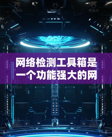 网络检测工具箱是一个功能强大的网络监控和安全工具,旨在帮助用户识别和响应网络异常,提升网络稳定性。以下是对该工具箱的总结和建议 网络检测工具箱是一个功能强大的网络监控和安全工具,旨在帮助用户识别和响应网络异常,提升网络稳定性。以下是对该工具箱的总结和建议