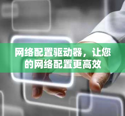 网络配置驱动器,让您的网络配置更高效 网络配置驱动器,让您的网络配置更高效