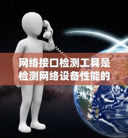 网络接口检测工具是检测网络设备性能的重要工具,广泛应用于路由器、交换机等设备的性能测试。以下是详细的步骤 guide,帮助您更好地理解和使用这些工具 网络接口检测工具是检测网络设备性能的重要工具,广泛应用于路由器、交换机等设备的性能测试。以下是详细的步骤 guide,帮助您更好地理解和使用这些工具