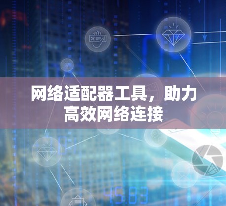 网络适配器工具,助力高效网络连接 网络适配器工具,助力高效网络连接