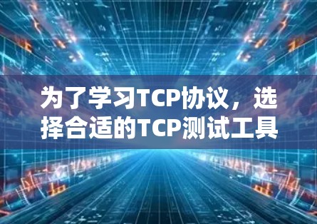 为了学习TCP协议,选择合适的TCP测试工具是一个好开始。以下是一些推荐的工具和步骤,帮助你更好地理解TCP的机制 为了学习TCP协议,选择合适的TCP测试工具是一个好开始。以下是一些推荐的工具和步骤,帮助你更好地理解TCP的机制