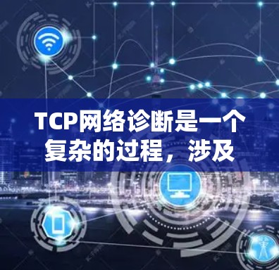 TCP网络诊断是一个复杂的过程，涉及端口扫描、流量分析、索引分析和性能测试等步骤，以确保网络连接的可靠性和抗阻性。以下是对TCP网络诊断的详细总结