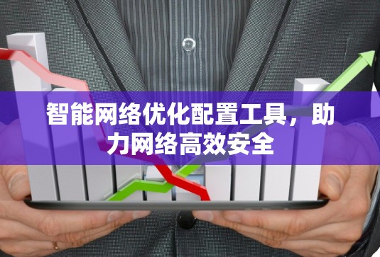 智能网络优化配置工具,助力网络高效安全 智能网络优化配置工具,助力网络高效安全
