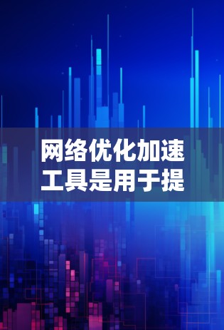 网络优化加速工具是用于提升网络性能、优化网络架构和提高连接效率的工具。以下是对这些工具的详细介绍 网络优化加速工具是用于提升网络性能、优化网络架构和提高连接效率的工具。以下是对这些工具的详细介绍