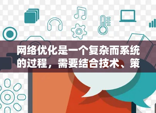 网络优化是一个复杂而系统的过程,需要结合技术、策略和用户体验。以下是一些网络优化教程的常见内容,可以根据你的需求选择或扩展 网络优化是一个复杂而系统的过程,需要结合技术、策略和用户体验。以下是一些网络优化教程的常见内容,可以根据你的需求选择或扩展
