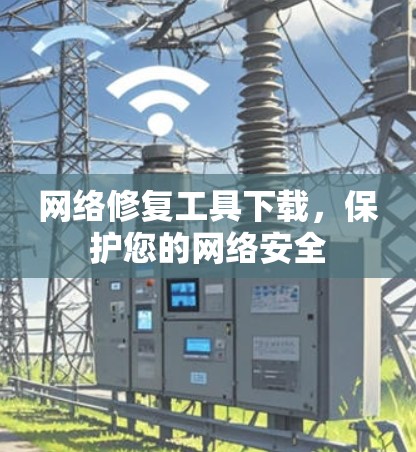 网络修复工具下载,保护您的网络安全 网络修复工具下载,保护您的网络安全