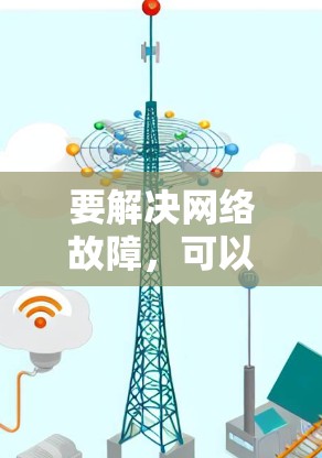 要解决网络故障,可以按照以下步骤进行排查和修复 要解决网络故障,可以按照以下步骤进行排查和修复