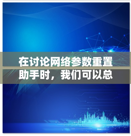 在讨论网络参数重置助手时,我们可以总结出以下几点 在讨论网络参数重置助手时,我们可以总结出以下几点
