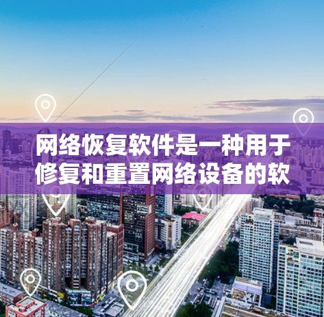 网络恢复软件是一种用于修复和重置网络设备的软件，涵盖多个类型以满足不同需求。以下是对其功能的详细总结