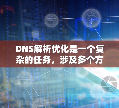 DNS解析优化是一个复杂的任务，涉及多个方面，包括服务器性能优化、网络架构优化、算法优化、缓存机制优化以及处理各种可能出现的解析问题。以下是一个优化DNS解析的步骤指南