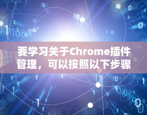 要学习关于Chrome插件管理,可以按照以下步骤进行 要学习关于Chrome插件管理,可以按照以下步骤进行