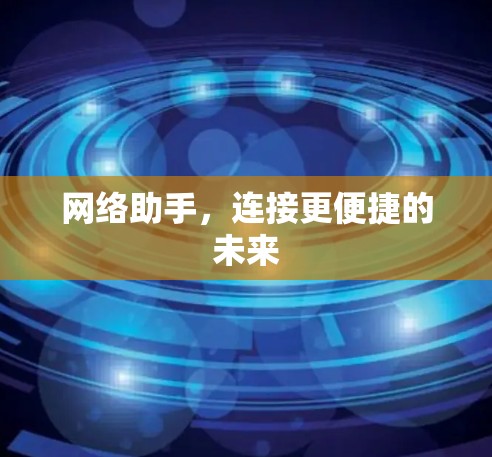 网络助手,连接更便捷的未来 网络助手,连接更便捷的未来