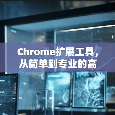 Chrome扩展工具,从简单到专业的高效通信工具 Chrome扩展工具,从简单到专业的高效通信工具