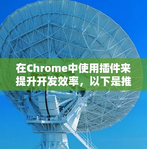 在Chrome中使用插件来提升开发效率,以下是推荐的插件和功能,分为开发者工具、代码补丁、项目管理、源代码管理、版本控制、IDE、调试、测试、工具类和插件管理等几个方面 在Chrome中使用插件来提升开发效率,以下是推荐的插件和功能,分为开发者工具、代码补丁、项目管理、源代码管理、版本控制、IDE、调试、测试、工具类和插件管理等几个方面