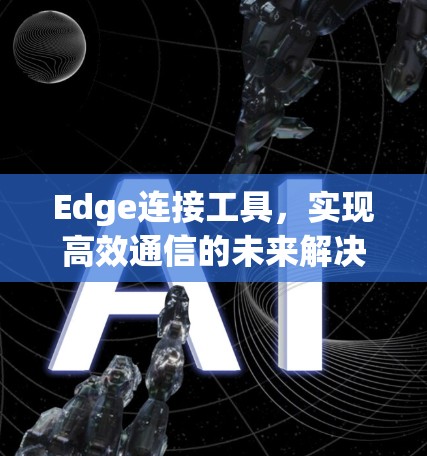 Edge连接工具,实现高效通信的未来解决方案 Edge连接工具,实现高效通信的未来解决方案