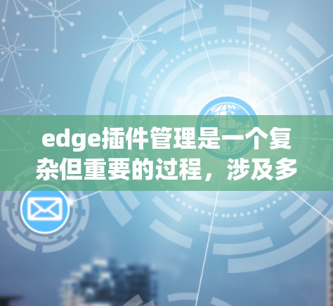 edge插件管理是一个复杂但重要的过程,涉及多个技术领域和工具的结合。以下是详细的步骤和信息 edge插件管理是一个复杂但重要的过程,涉及多个技术领域和工具的结合。以下是详细的步骤和信息