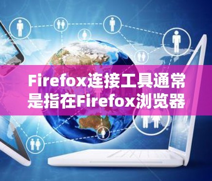 Firefox连接工具通常是指在Firefox浏览器中使用的连接工具,用于连接到网络上的服务器或服务。这些工具可以帮助用户确保网络连接是安全的、合法的,并且符合相关法律法规 Firefox连接工具通常是指在Firefox浏览器中使用的连接工具,用于连接到网络上的服务器或服务。这些工具可以帮助用户确保网络连接是安全的、合法的,并且符合相关法律法规