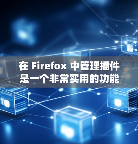 在 Firefox 中管理插件是一个非常实用的功能,可以提升浏览器的性能和功能。以下是一个详细的指南,帮助你系统地管理插件 在 Firefox 中管理插件是一个非常实用的功能,可以提升浏览器的性能和功能。以下是一个详细的指南,帮助你系统地管理插件