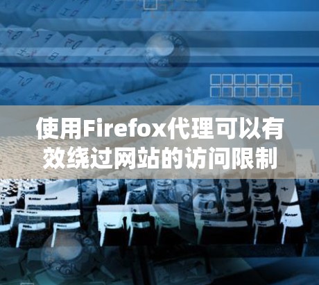 使用Firefox代理可以有效绕过网站的访问限制,使用户能够轻松访问目标网站。以下是一个结构化、清晰的指南,帮助您学习如何使用Firefox代理 使用Firefox代理可以有效绕过网站的访问限制,使用户能够轻松访问目标网站。以下是一个结构化、清晰的指南,帮助您学习如何使用Firefox代理