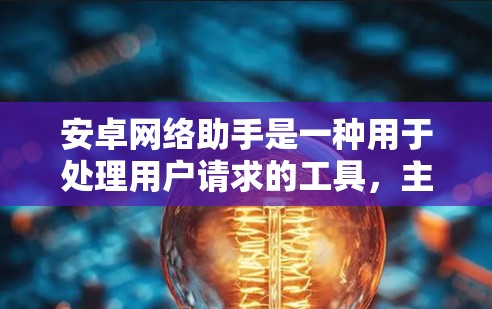 安卓网络助手是一种用于处理用户请求的工具,主要针对面向移动应用使用。它能够接收用户输入的请求,处理并返回响应,提升用户体验。以下是关于安卓网络助手的详细总结 安卓网络助手是一种用于处理用户请求的工具,主要针对面向移动应用使用。它能够接收用户输入的请求,处理并返回响应,提升用户体验。以下是关于安卓网络助手的详细总结