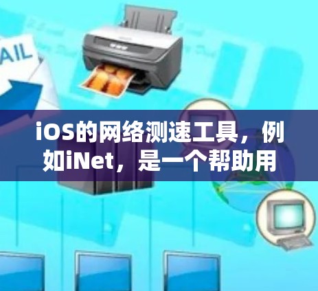 iOS的网络测速工具，例如iNet，是一个帮助用户评估网络流量和性能的工具。以下是对该工具的详细分析和使用方法