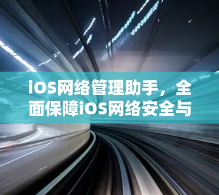iOS网络管理助手,全面保障iOS网络安全与流畅运行 iOS网络管理助手,全面保障iOS网络安全与流畅运行