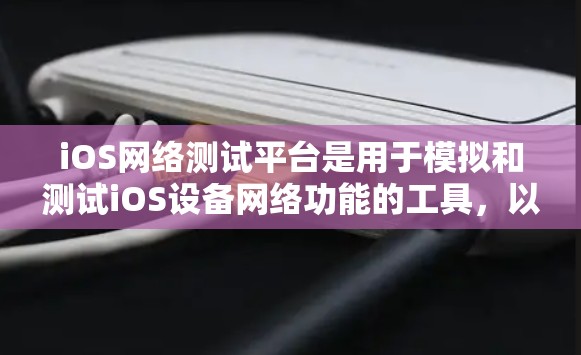 iOS网络测试平台是用于模拟和测试iOS设备网络功能的工具，以下是一些主要的iOS网络测试平台及其特点