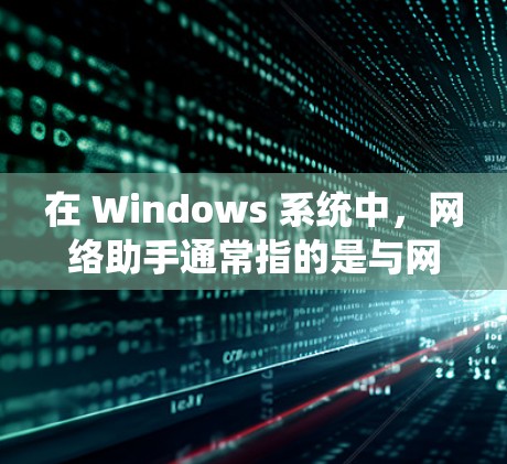 在 Windows 系统中,网络助手通常指的是与网络设备相关的工具或功能,用于管理、监控和优化网络环境。以下是一些常见的 Windows 网络助手及其功能 在 Windows 系统中,网络助手通常指的是与网络设备相关的工具或功能,用于管理、监控和优化网络环境。以下是一些常见的 Windows 网络助手及其功能