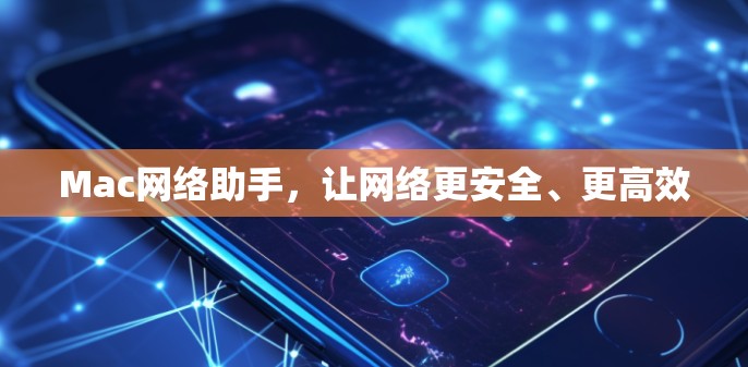 Mac网络助手,让网络更安全、更高效 Mac网络助手,让网络更安全、更高效