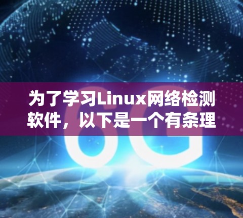 为了学习Linux网络检测软件,以下是一个有条理的指南,帮助你系统地掌握这些工具 为了学习Linux网络检测软件,以下是一个有条理的指南,帮助你系统地掌握这些工具