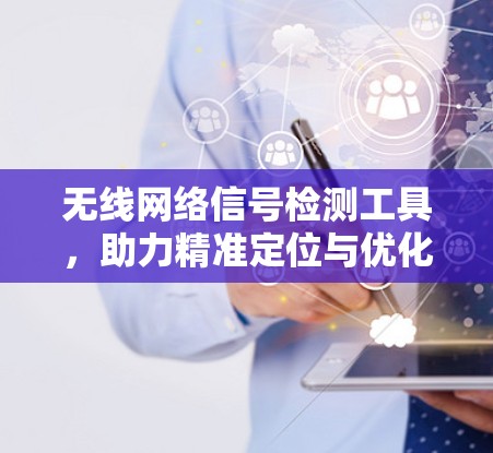 无线网络信号检测工具,助力精准定位与优化 无线网络信号检测工具,助力精准定位与优化