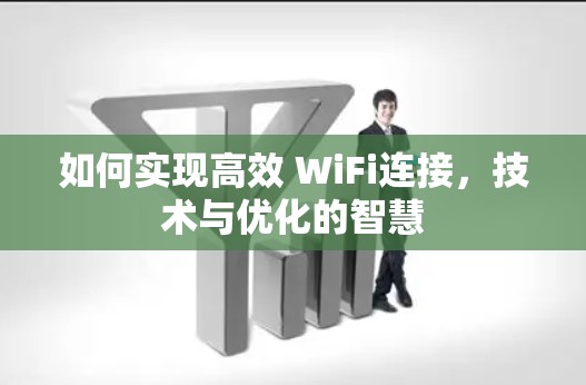 如何实现高效 WiFi连接,技术与优化的智慧 如何实现高效 WiFi连接,技术与优化的智慧