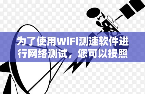 为了使用WiFi测速软件进行网络测试,您可以按照以下步骤进行操作 为了使用WiFi测速软件进行网络测试,您可以按照以下步骤进行操作