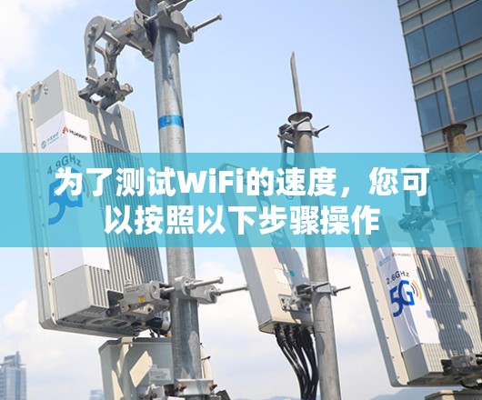 为了测试WiFi的速度,您可以按照以下步骤操作 为了测试WiFi的速度,您可以按照以下步骤操作