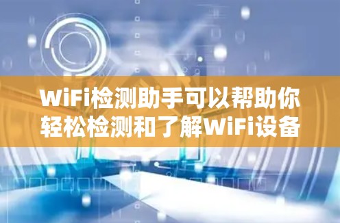 WiFi检测助手可以帮助你轻松检测和了解WiFi设备的连接情况。以下是一个简单的WiFi检测助手的步骤 WiFi检测助手可以帮助你轻松检测和了解WiFi设备的连接情况。以下是一个简单的WiFi检测助手的步骤