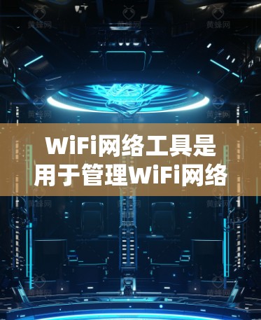 WiFi网络工具是用于管理WiFi网络设备、管理网络设置和管理工具包的工具。以下是一些常见的WiFi网络工具及其功能 WiFi网络工具是用于管理WiFi网络设备、管理网络设置和管理工具包的工具。以下是一些常见的WiFi网络工具及其功能