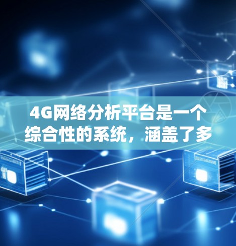 4G网络分析平台是一个综合性的系统,涵盖了多个关键领域和技术。以下是对该平台的详细分析和总结 4G网络分析平台是一个综合性的系统,涵盖了多个关键领域和技术。以下是对该平台的详细分析和总结