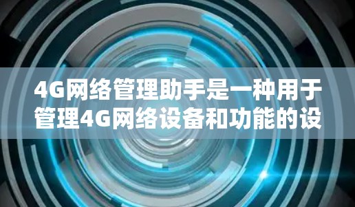 4G网络管理助手是一种用于管理4G网络设备和功能的设备或软件。它可以帮助用户管理和优化4G网络的性能,包括管理设备连接、监控网络状态、设置网络参数等。以下是关于4G网络管理助手的一些基本信息 4G网络管理助手是一种用于管理4G网络设备和功能的设备或软件。它可以帮助用户管理和优化4G网络的性能,包括管理设备连接、监控网络状态、设置网络参数等。以下是关于4G网络管理助手的一些基本信息