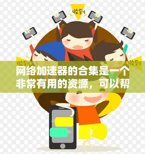 网络加速器的合集是一个非常有用的资源,可以帮助你提升网络速度,优化资源使用,提升用户体验。以下是一些常见的网络加速器工具合集,供你参考 网络加速器的合集是一个非常有用的资源,可以帮助你提升网络速度,优化资源使用,提升用户体验。以下是一些常见的网络加速器工具合集,供你参考
