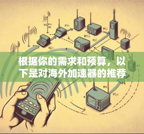 根据你的需求和预算,以下是对海外加速器的推荐 根据你的需求和预算,以下是对海外加速器的推荐